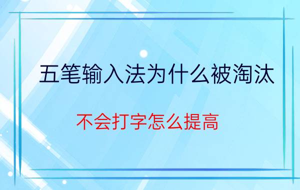 五笔输入法为什么被淘汰 不会打字怎么提高？